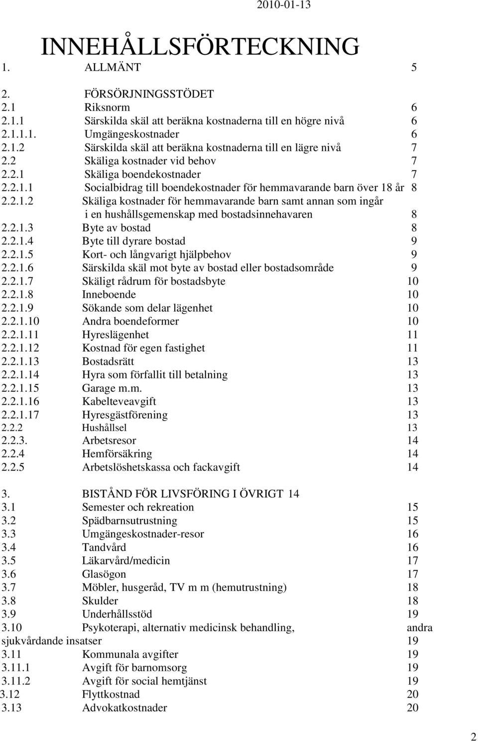 2.1.3 Byte av bostad 8 2.2.1.4 Byte till dyrare bostad 9 2.2.1.5 Kort- och långvarigt hjälpbehov 9 2.2.1.6 Särskilda skäl mot byte av bostad eller bostadsområde 9 2.2.1.7 Skäligt rådrum för bostadsbyte 10 2.