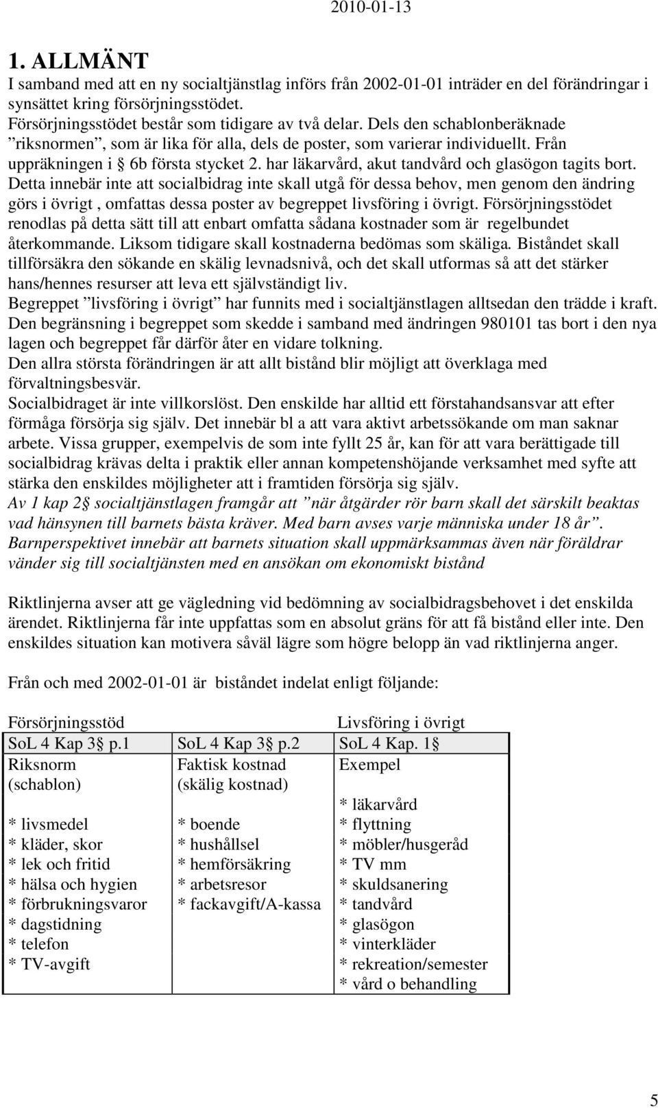 Detta innebär inte att socialbidrag inte skall utgå för dessa behov, men genom den ändring görs i övrigt, omfattas dessa poster av begreppet livsföring i övrigt.