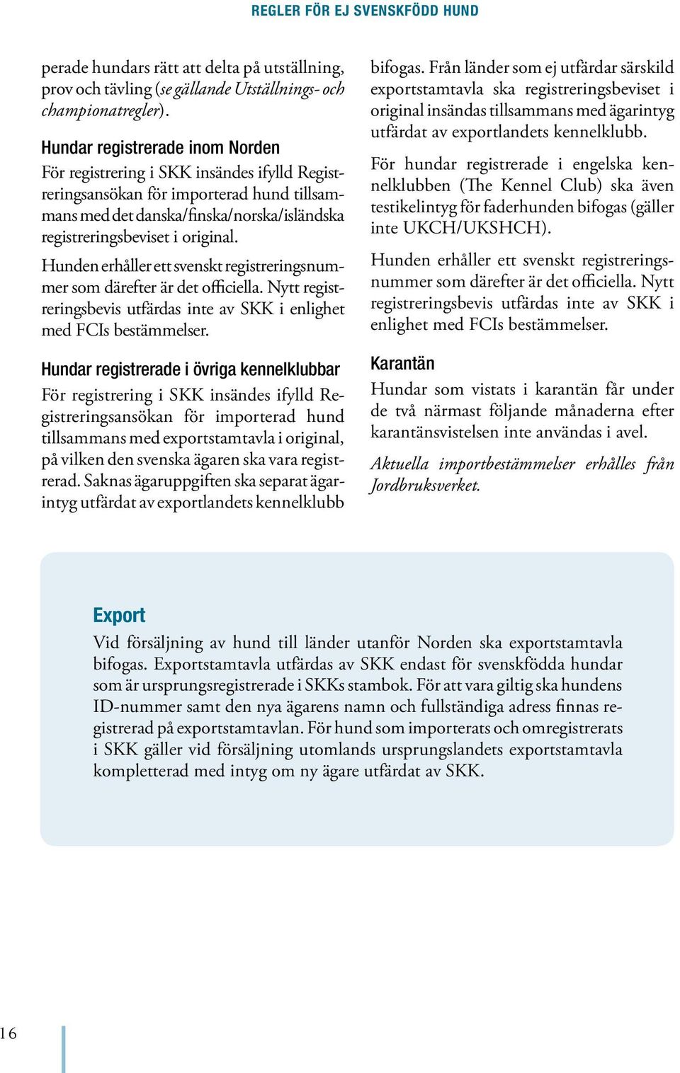 Hunden erhåller ett svenskt registreringsnummer som därefter är det officiella. Nytt registreringsbevis utfärdas inte av SKK i enlighet med FCIs bestämmelser.