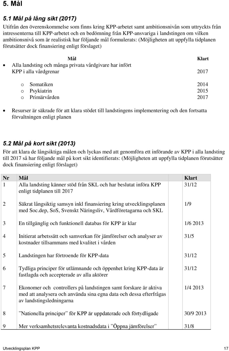 landstingen om vilken ambitionsnivå som är realistisk har följande mål formulerats: (Möjligheten att uppfylla tidplanen förutsätter dock finansiering enligt förslaget) Mål Klart Alla landsting och