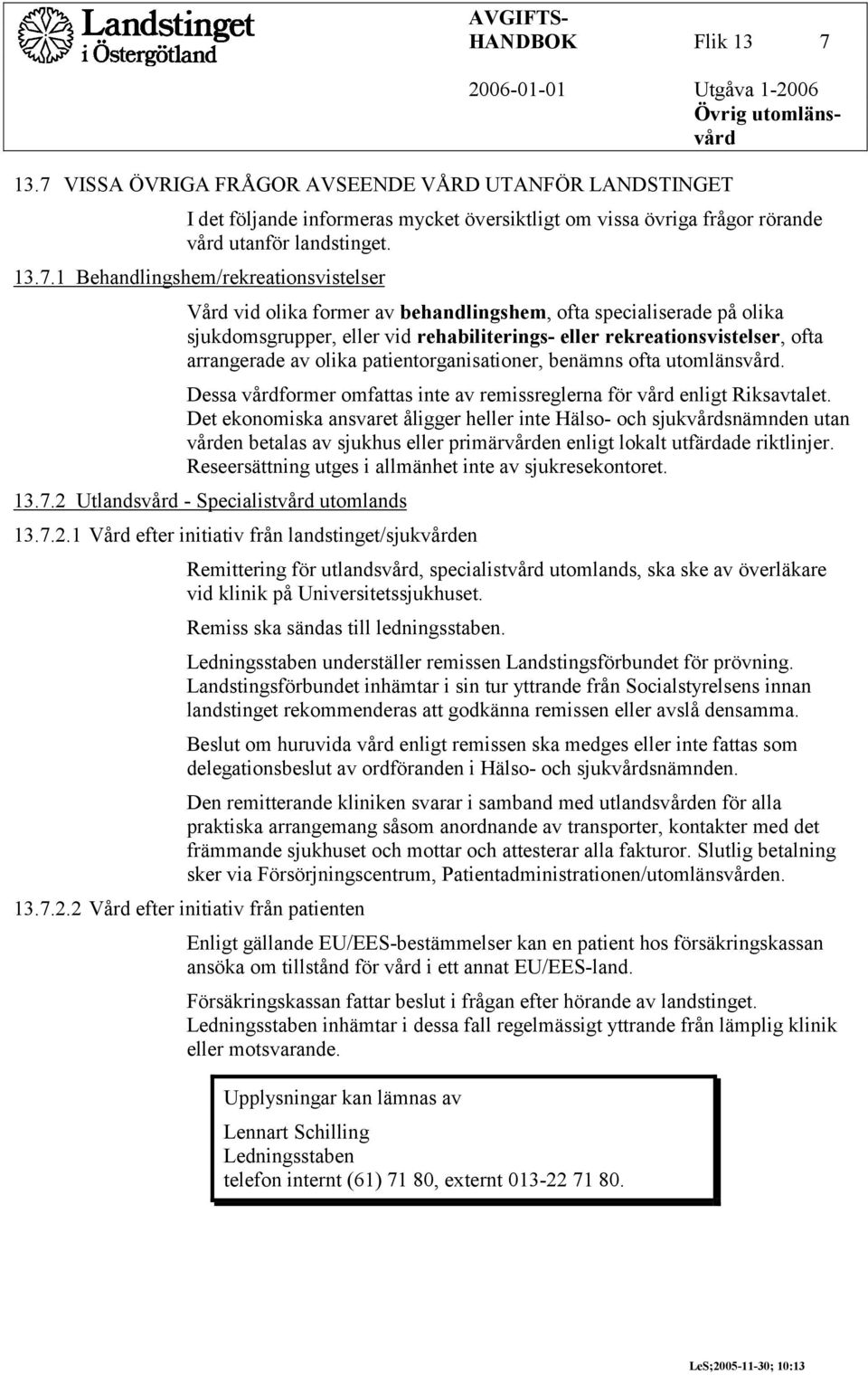 Behandlingshem/rekreationsvistelser Vård vid olika former av behandlingshem, ofta specialiserade på olika sjukdomsgrupper, eller vid rehabiliterings- eller rekreationsvistelser, ofta arrangerade av