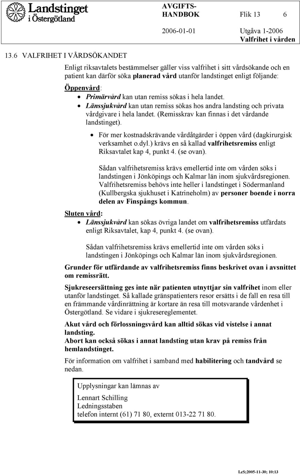 Primärvård kan utan remiss sökas i hela landet. Länssjukvård kan utan remiss sökas hos andra landsting och privata vårdgivare i hela landet. (Remisskrav kan finnas i det vårdande landstinget).