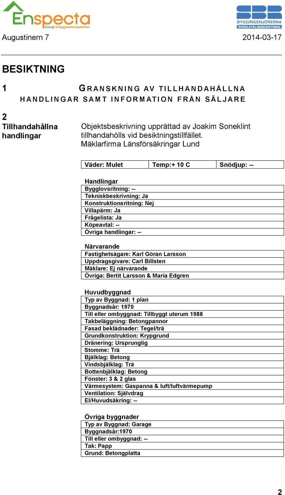 Mäklarfirma Länsförsäkringar Lund Väder: Mulet Temp:+ 10 C Snödjup: -- Handlingar Bygglovsritning: -- Tekniskbeskrivning: Ja Konstruktionsritning: Nej Villapärm: Ja Frågelista: Ja Köpeavtal: --