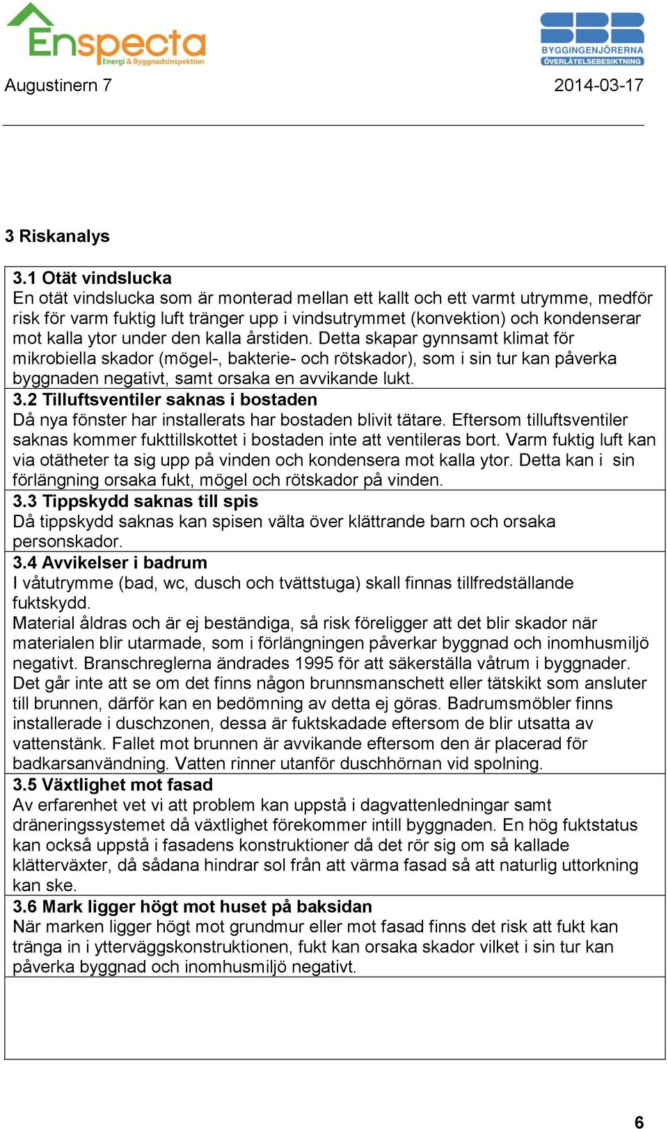 under den kalla årstiden. Detta skapar gynnsamt klimat för mikrobiella skador (mögel-, bakterie- och rötskador), som i sin tur kan påverka byggnaden negativt, samt orsaka en avvikande lukt. 3.