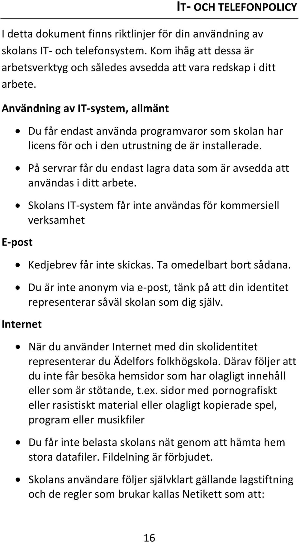 På servrar får du endast lagra data som är avsedda att användas i ditt arbete. Skolans IT-system får inte användas för kommersiell verksamhet Kedjebrev får inte skickas. Ta omedelbart bort sådana.