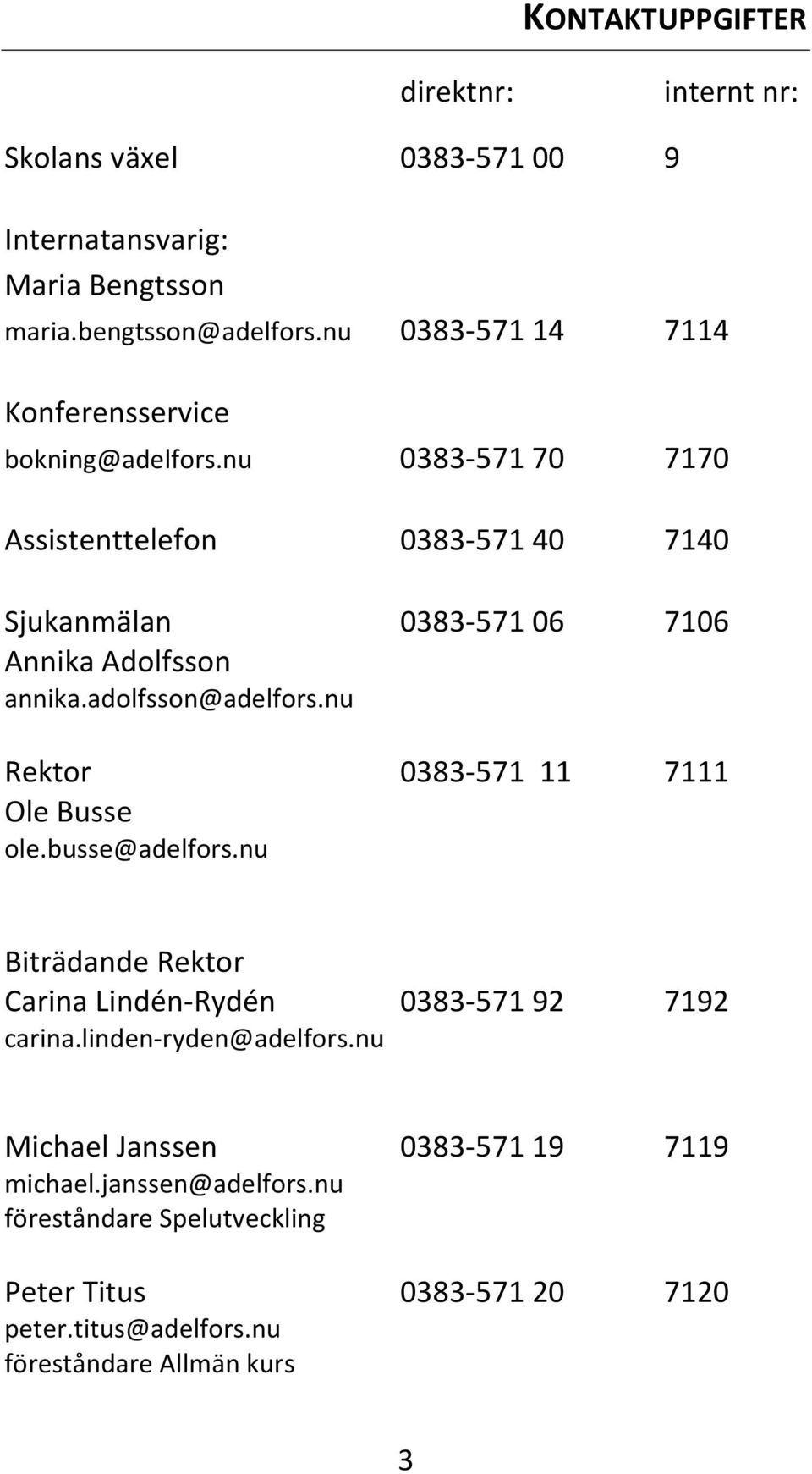 nu 0383-571 70 7170 Assistenttelefon 0383-571 40 7140 Sjukanmälan 0383-571 06 7106 Annika Adolfsson annika.adolfsson@adelfors.
