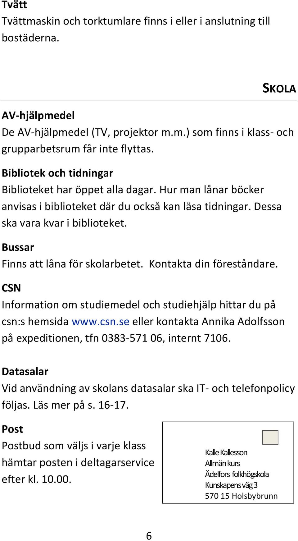 Bussar Finns att låna för skolarbetet. Kontakta din föreståndare. CSN Information om studiemedel och studiehjälp hittar du på csn: