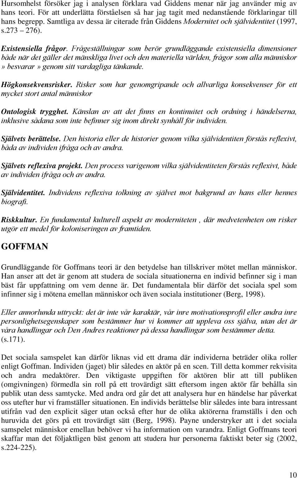 Frågeställningar som berör grundläggande existensiella dimensioner både när det gäller det mänskliga livet och den materiella världen, frågor som alla människor» besvarar» genom sitt vardagliga