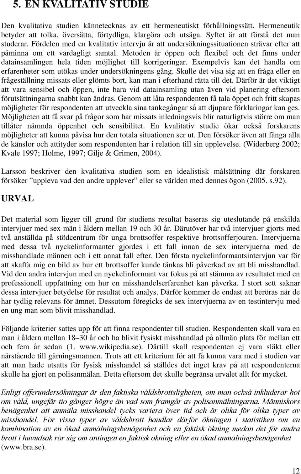 Metoden är öppen och flexibel och det finns under datainsamlingen hela tiden möjlighet till korrigeringar. Exempelvis kan det handla om erfarenheter som utökas under undersökningens gång.