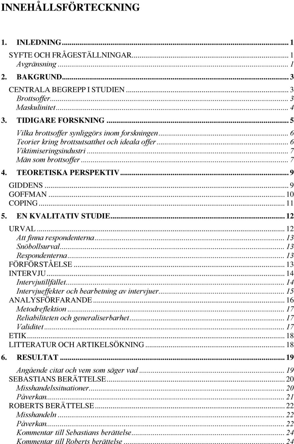 .. 9 GOFFMAN... 10 COPING... 11 5. EN KVALITATIV STUDIE... 12 URVAL... 12 Att finna respondenterna... 13 Snöbollsurval... 13 Respondenterna... 13 FÖRFÖRSTÅELSE... 13 INTERVJU... 14 Intervjutillfället.