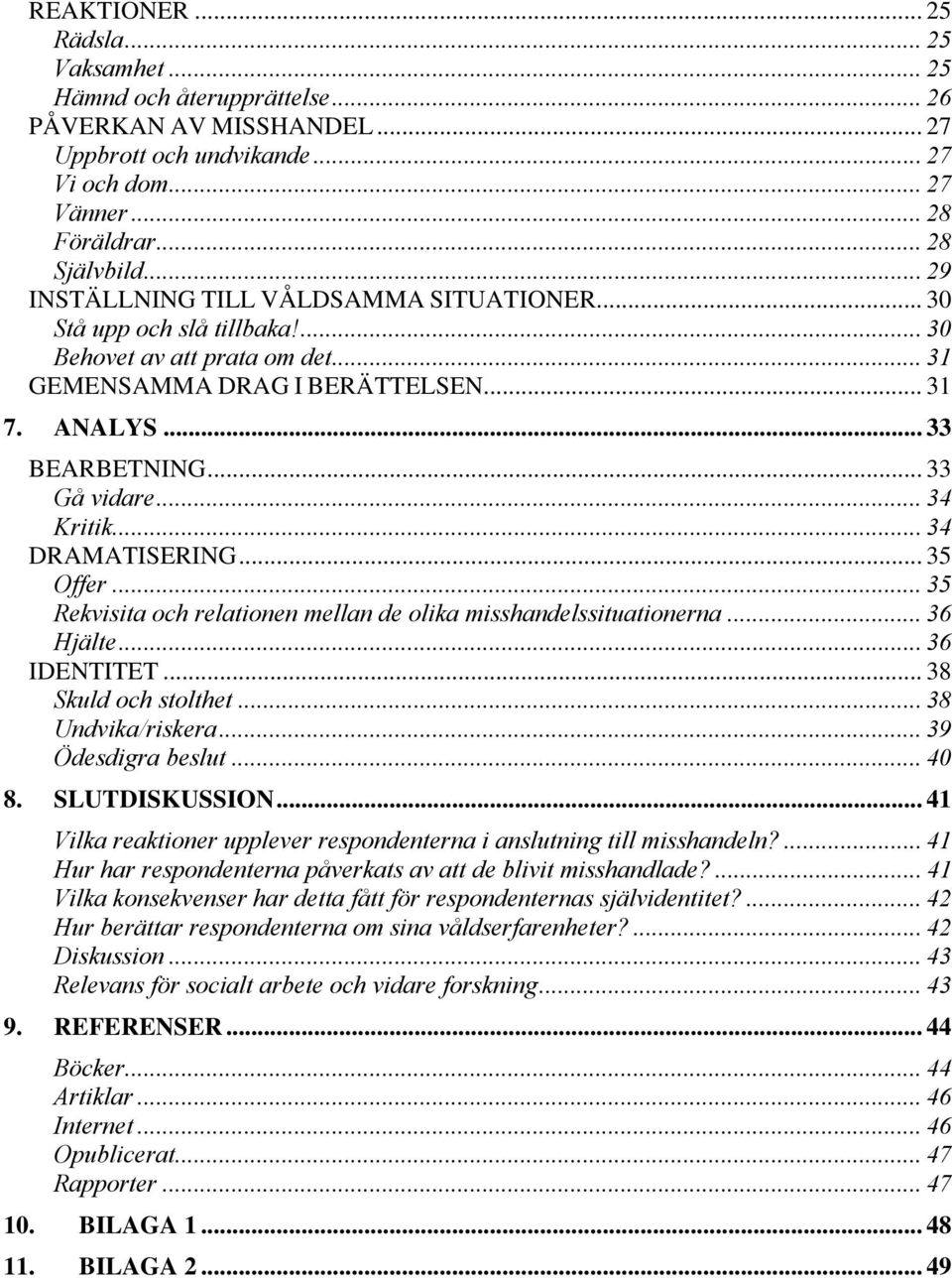 .. 34 Kritik... 34 DRAMATISERING... 35 Offer... 35 Rekvisita och relationen mellan de olika misshandelssituationerna... 36 Hjälte... 36 IDENTITET... 38 Skuld och stolthet... 38 Undvika/riskera.