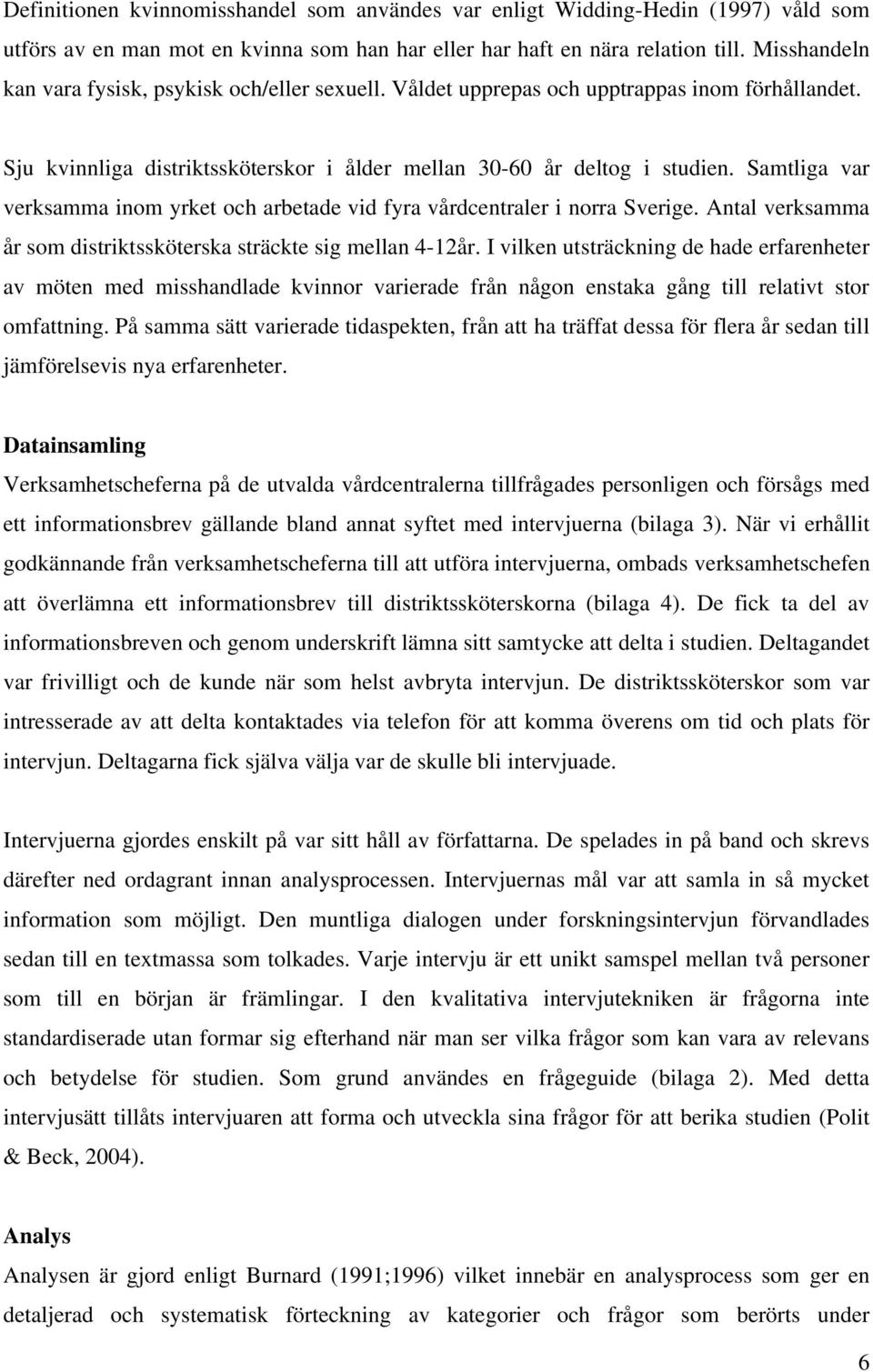 Samtliga var verksamma inom yrket och arbetade vid fyra vårdcentraler i norra Sverige. Antal verksamma år som distriktssköterska sträckte sig mellan 4-12år.