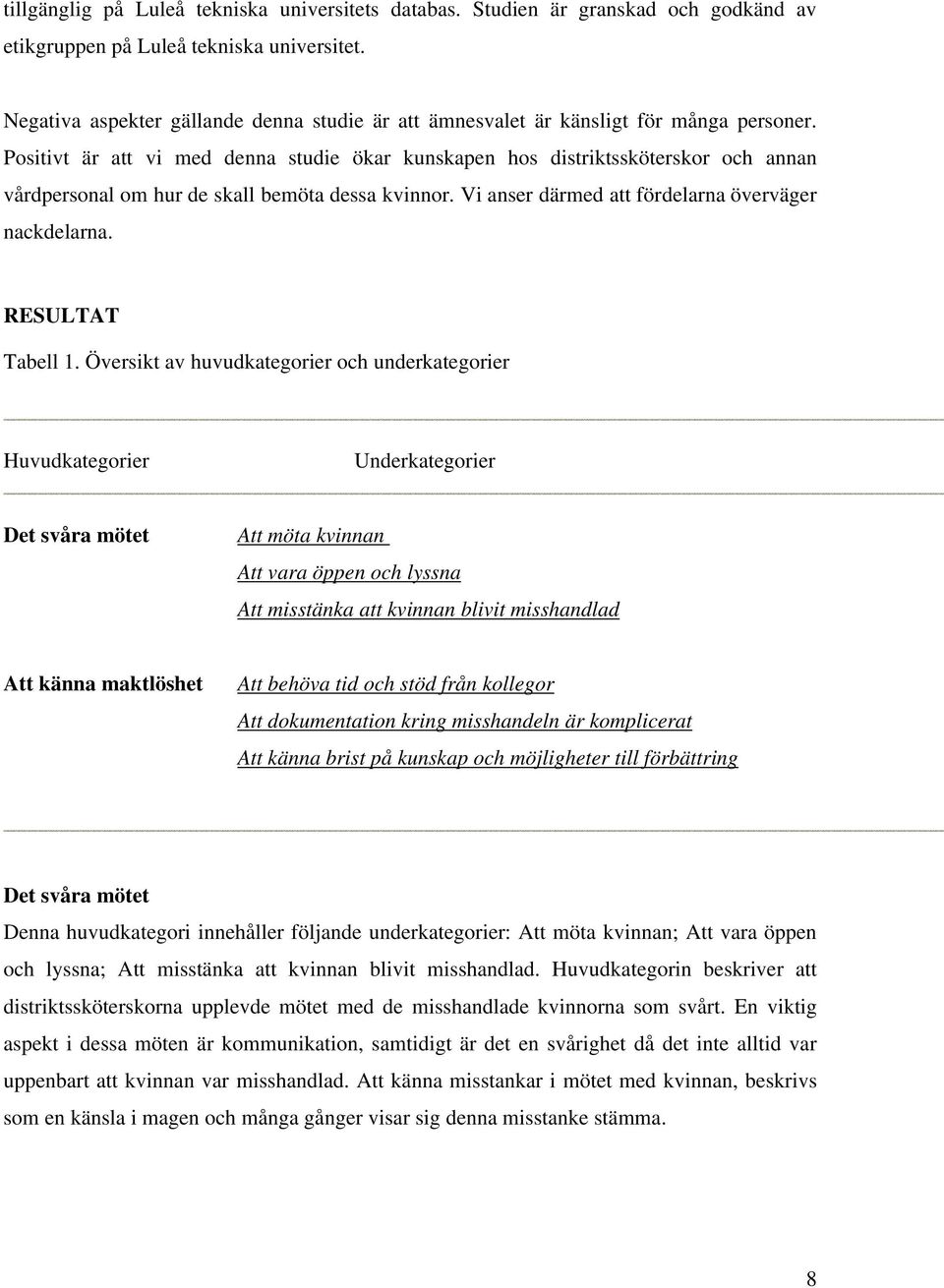 Positivt är att vi med denna studie ökar kunskapen hos distriktssköterskor och annan vårdpersonal om hur de skall bemöta dessa kvinnor. Vi anser därmed att fördelarna överväger nackdelarna.