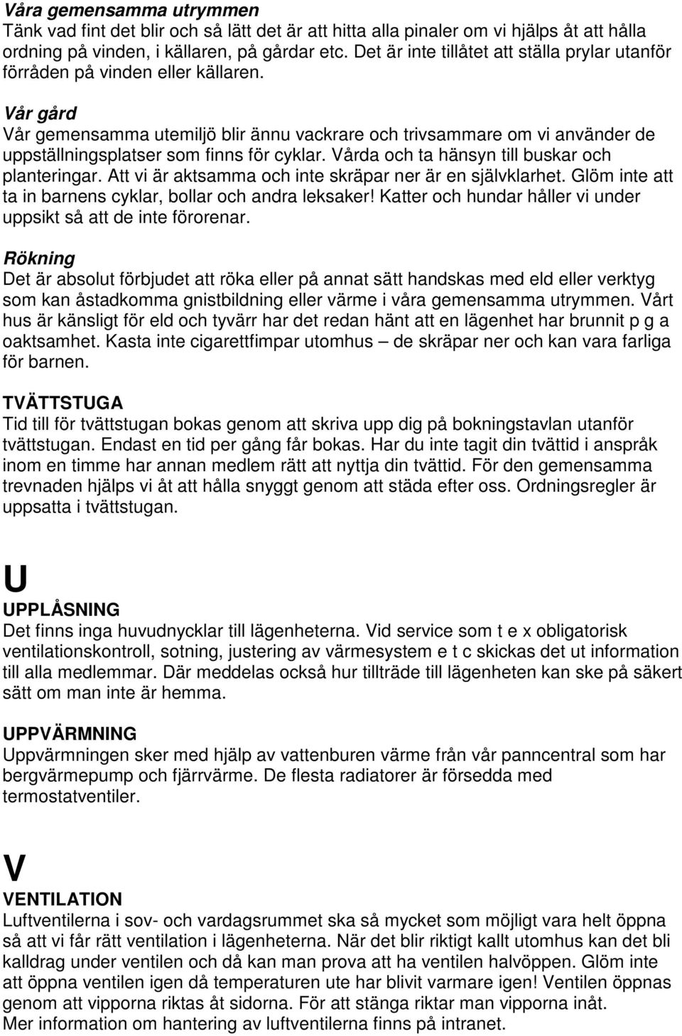 Vår gård Vår gemensamma utemiljö blir ännu vackrare och trivsammare om vi använder de uppställningsplatser som finns för cyklar. Vårda och ta hänsyn till buskar och planteringar.