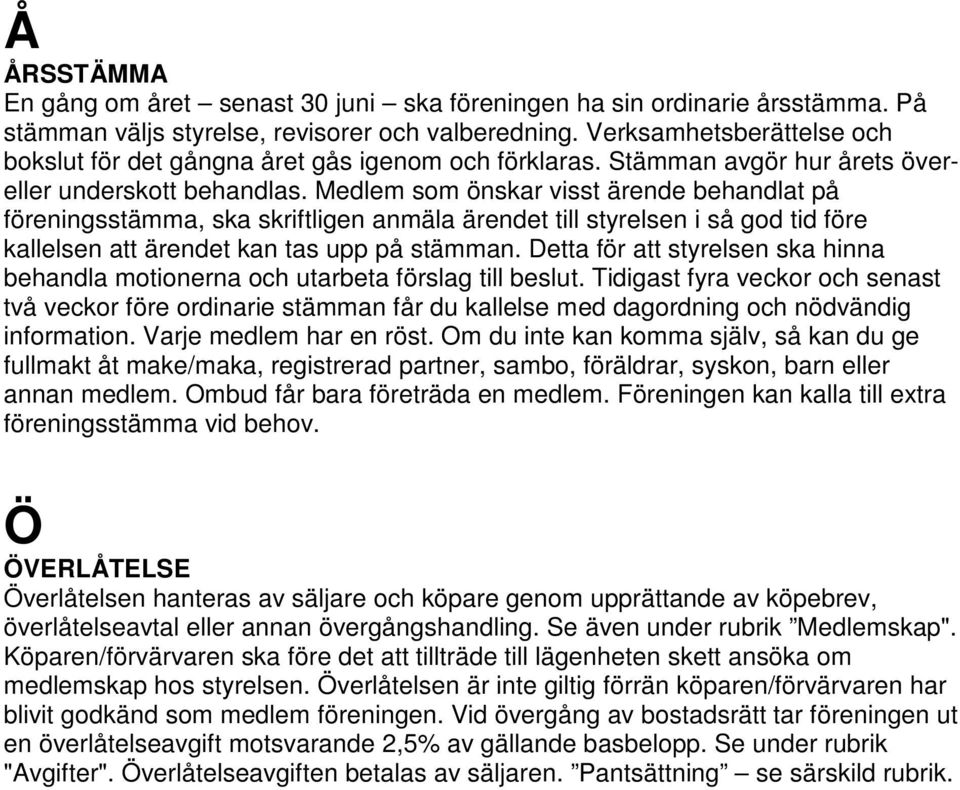 Medlem som önskar visst ärende behandlat på föreningsstämma, ska skriftligen anmäla ärendet till styrelsen i så god tid före kallelsen att ärendet kan tas upp på stämman.