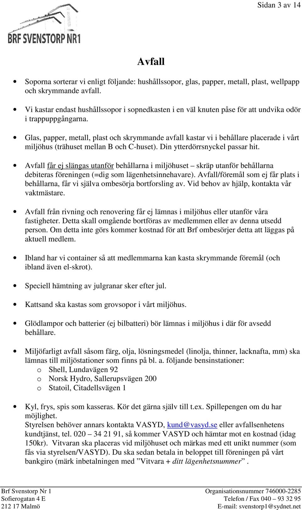 Glas, papper, metall, plast och skrymmande avfall kastar vi i behållare placerade i vårt miljöhus (trähuset mellan B och C-huset). Din ytterdörrsnyckel passar hit.