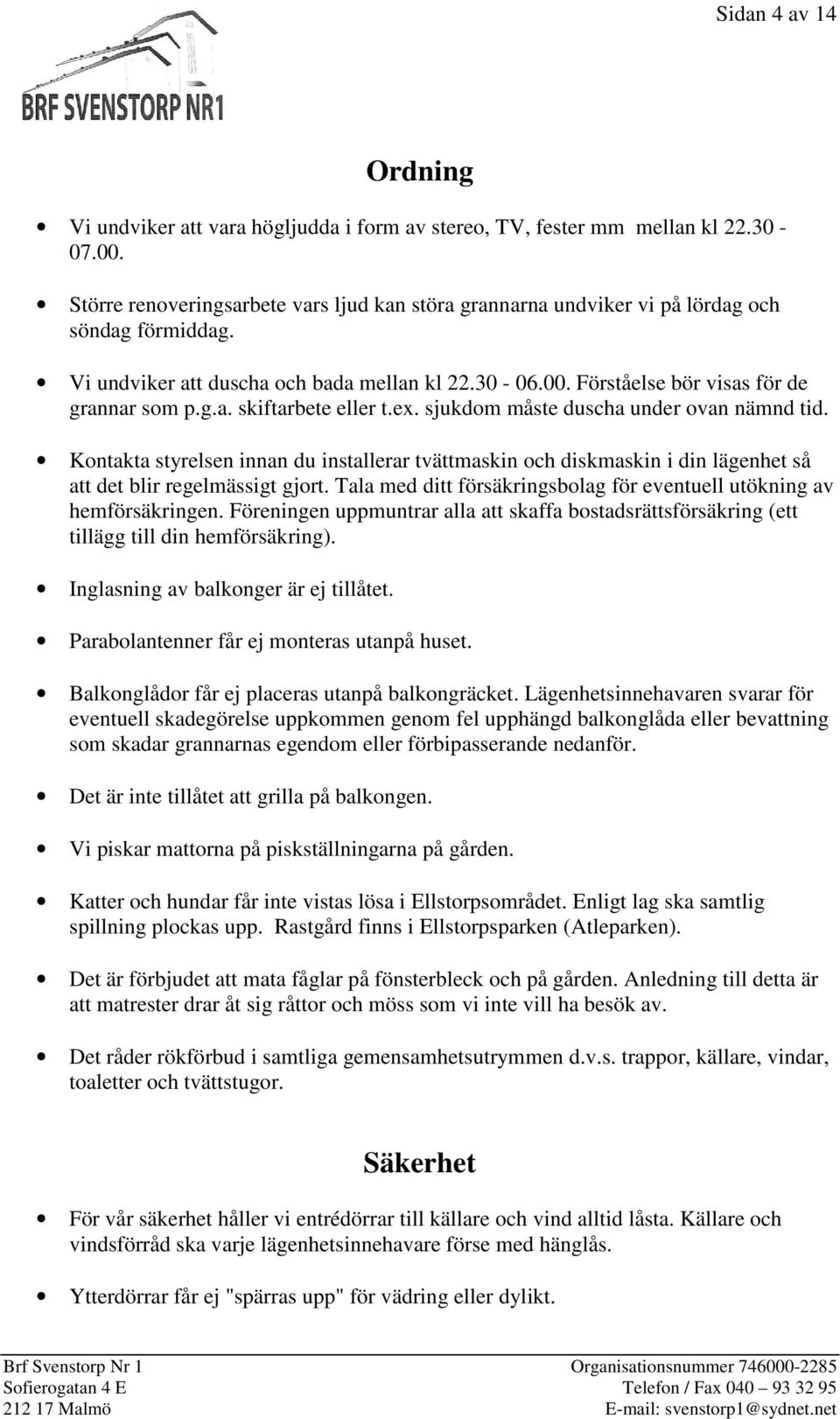 ex. sjukdom måste duscha under ovan nämnd tid. Kontakta styrelsen innan du installerar tvättmaskin och diskmaskin i din lägenhet så att det blir regelmässigt gjort.