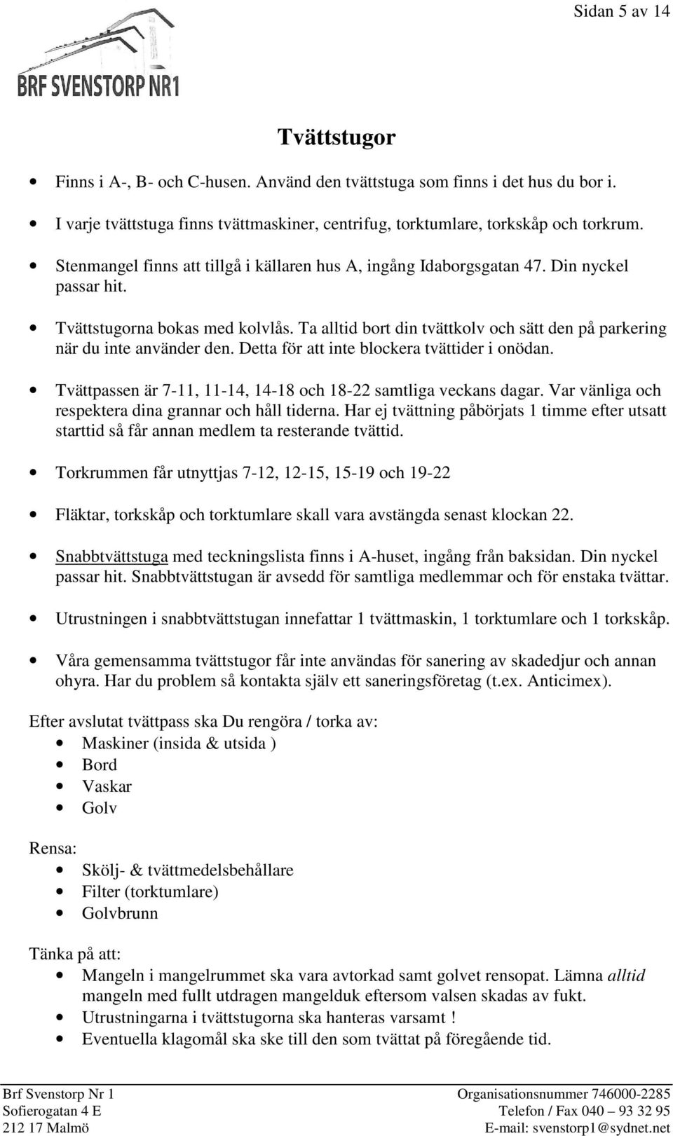 Ta alltid bort din tvättkolv och sätt den på parkering när du inte använder den. Detta för att inte blockera tvättider i onödan. Tvättpassen är 7-11, 11-14, 14-18 och 18-22 samtliga veckans dagar.