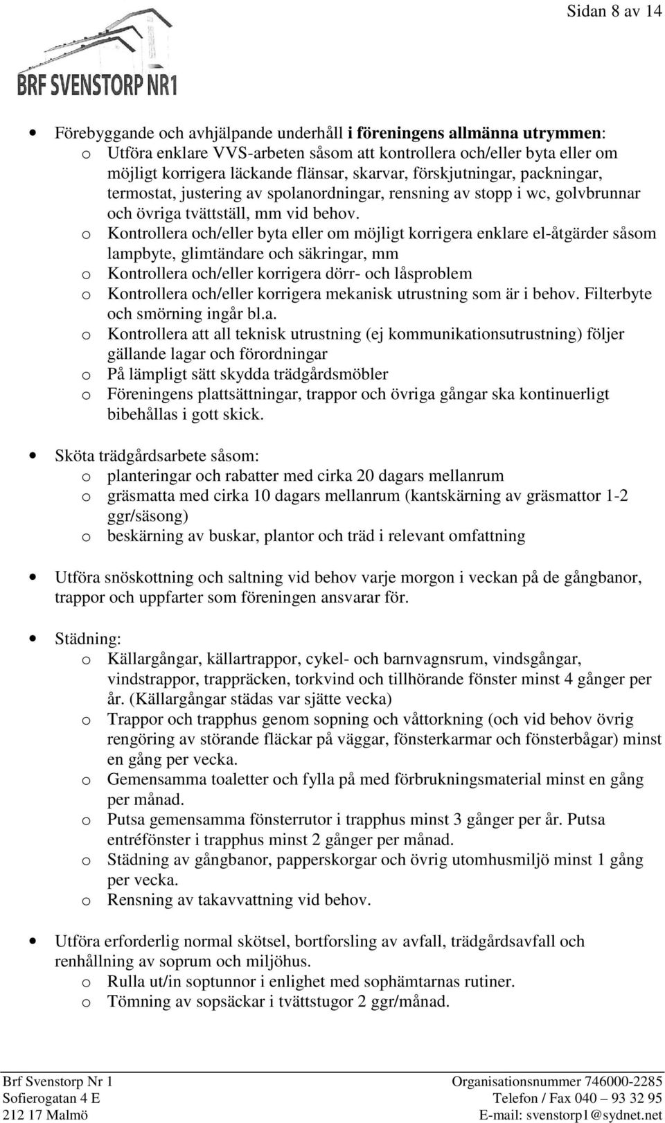 o Kontrollera och/eller byta eller om möjligt korrigera enklare el-åtgärder såsom lampbyte, glimtändare och säkringar, mm o Kontrollera och/eller korrigera dörr- och låsproblem o Kontrollera