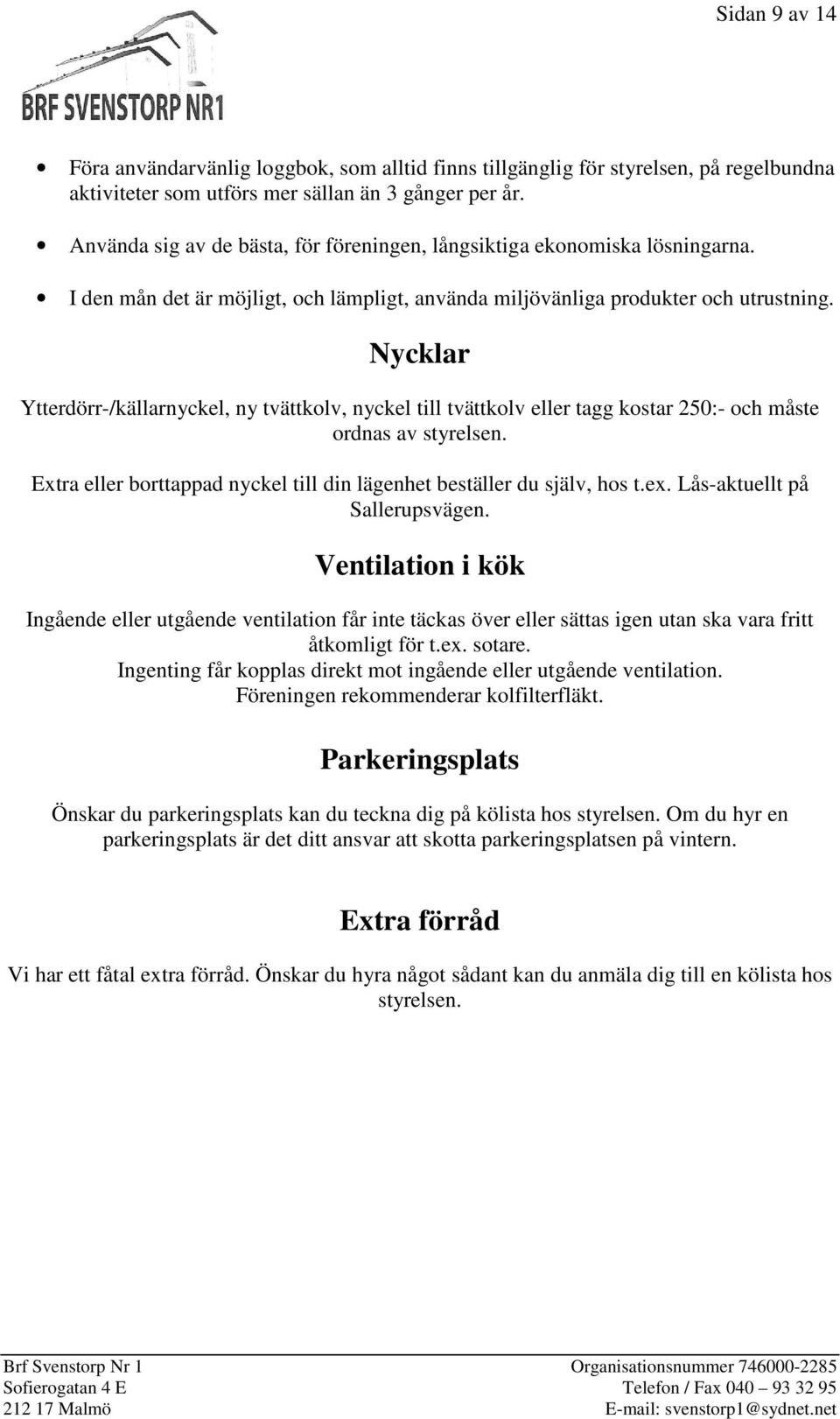 Nycklar Ytterdörr-/källarnyckel, ny tvättkolv, nyckel till tvättkolv eller tagg kostar 250:- och måste ordnas av styrelsen. Extra eller borttappad nyckel till din lägenhet beställer du själv, hos t.