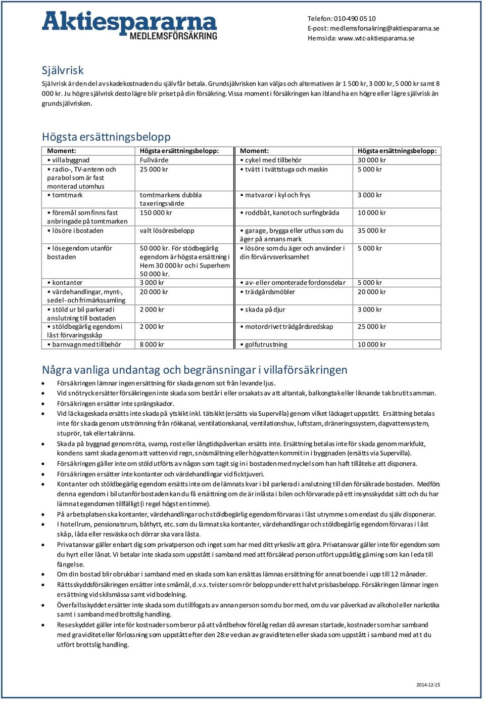 Högsta ersättningsbelopp Moment: Högsta ersättningsbelopp: Moment: Högsta ersättningsbelopp: villabyggnad Fullvärde cykel med tillbehör 30 000 kr radio-, TV-antenn och 25 000 kr tvätt i tvättstuga
