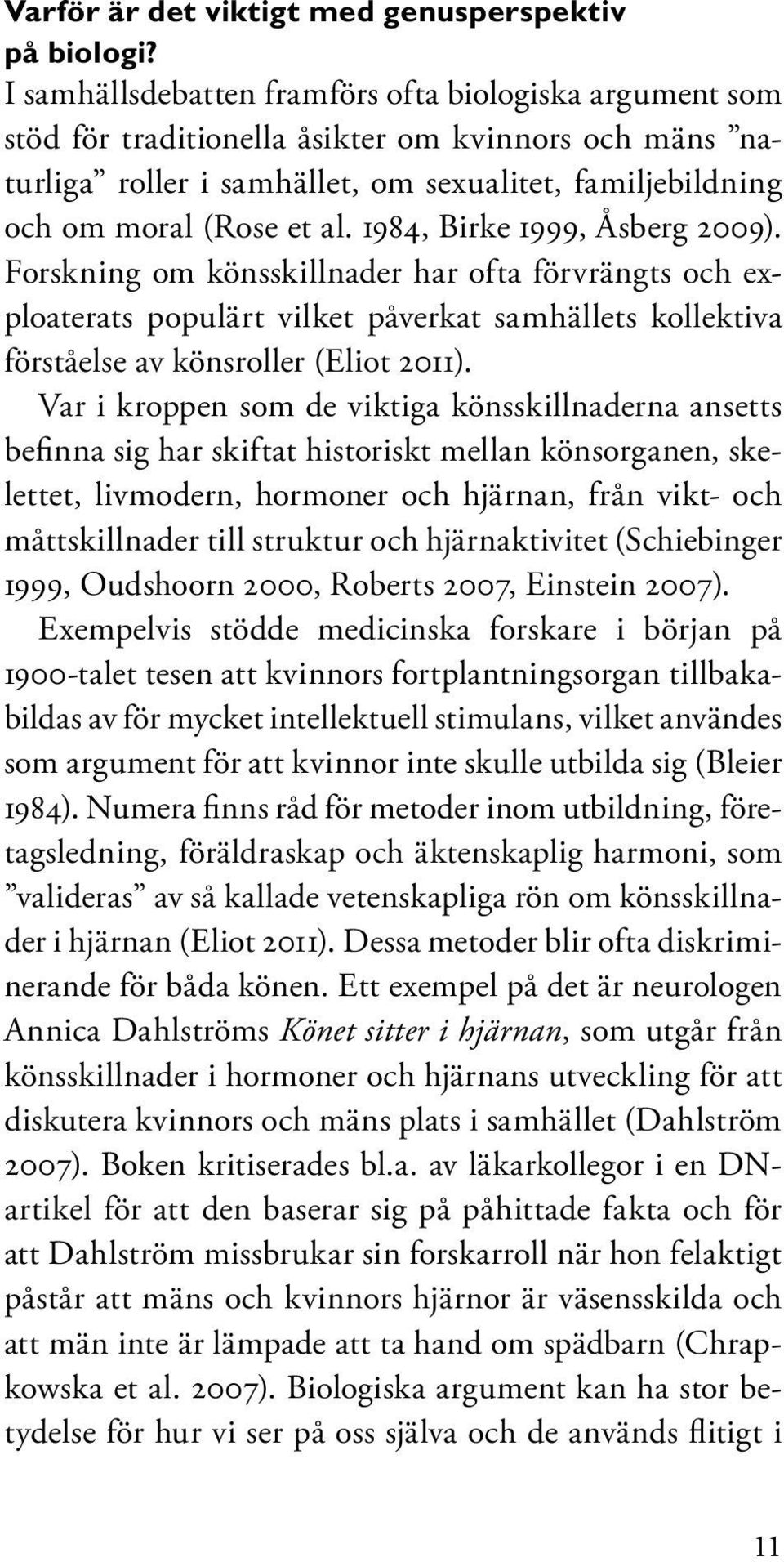 1984, Birke 1999, Åsberg 2009). Forskning om könsskillnader har ofta förvrängts och exploaterats populärt vilket påverkat samhällets kollektiva förståelse av könsroller (Eliot 2011).