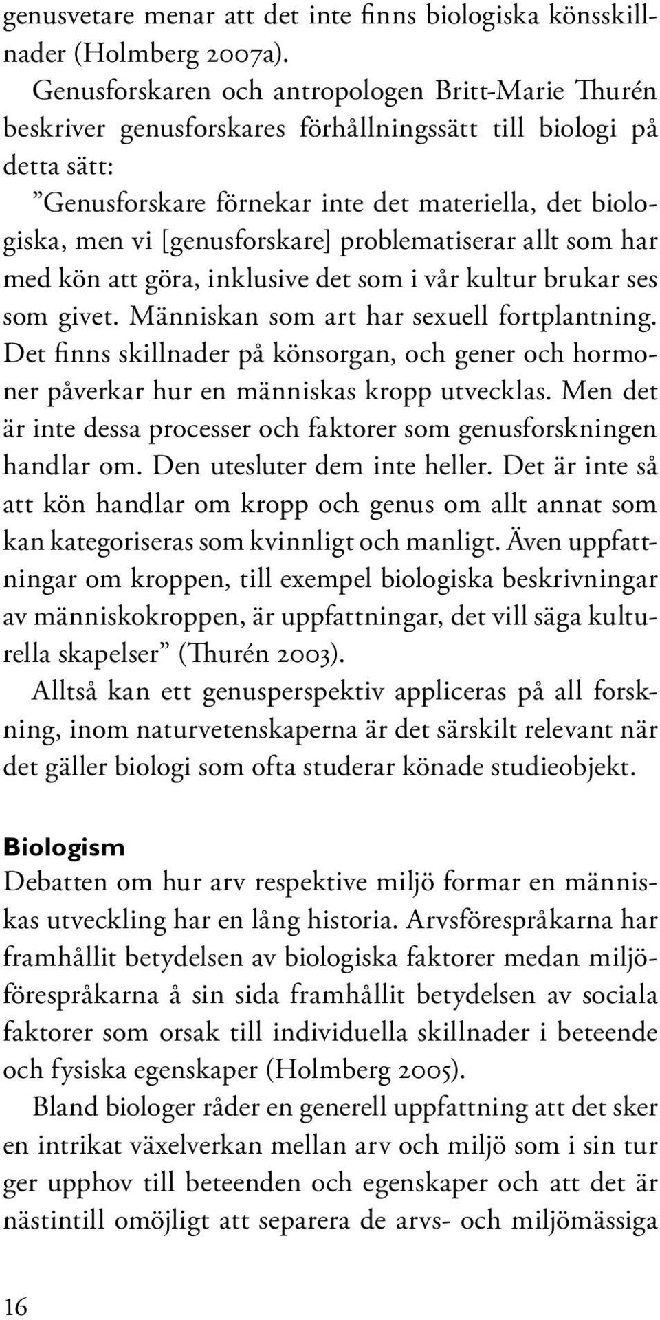 [genusforskare] problematiserar allt som har med kön att göra, inklusive det som i vår kultur brukar ses som givet. Människan som art har sexuell fortplantning.