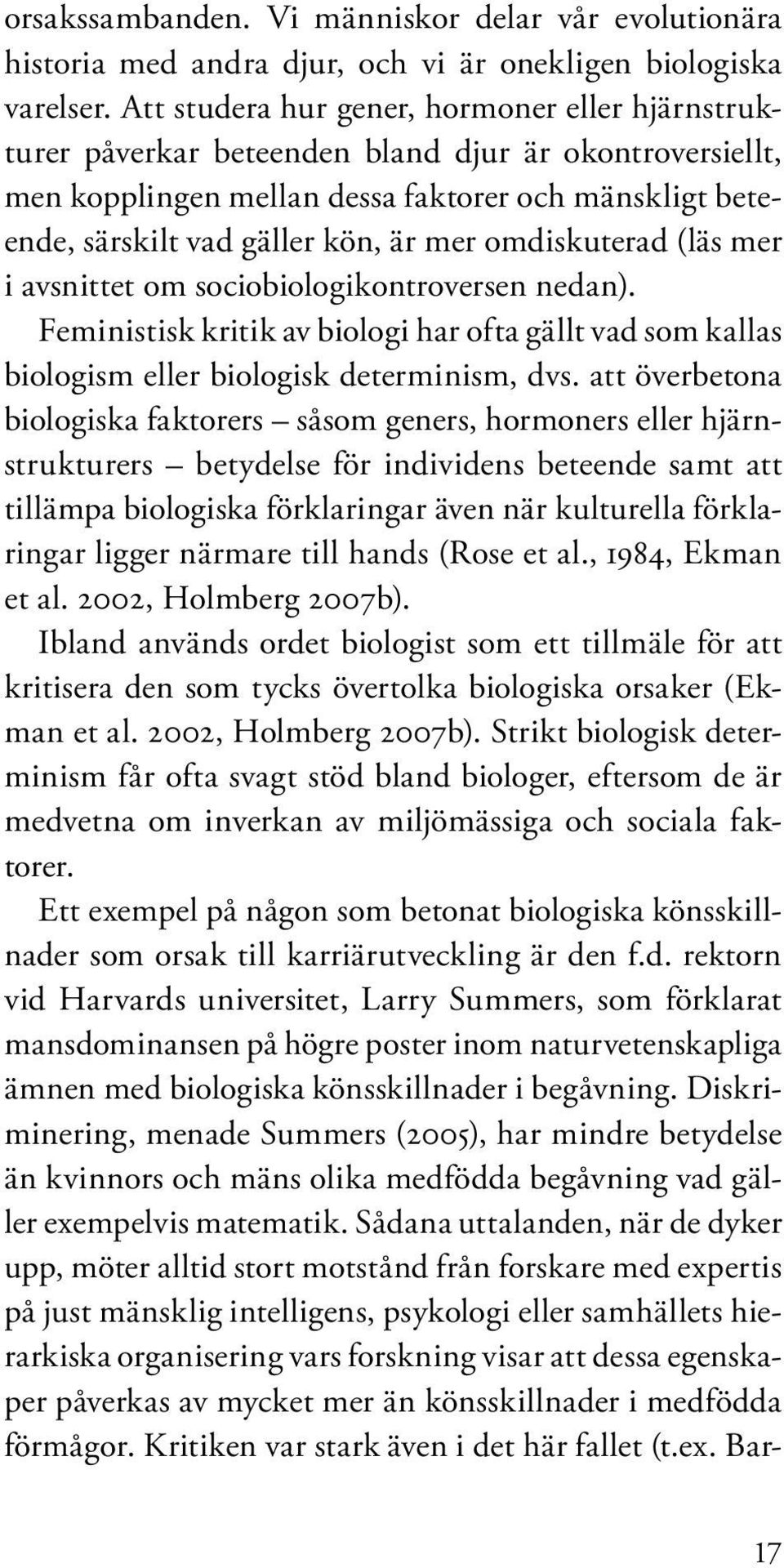 omdiskuterad (läs mer i avsnittet om sociobiologikontroversen nedan). Feministisk kritik av biologi har ofta gällt vad som kallas biologism eller biologisk determinism, dvs.