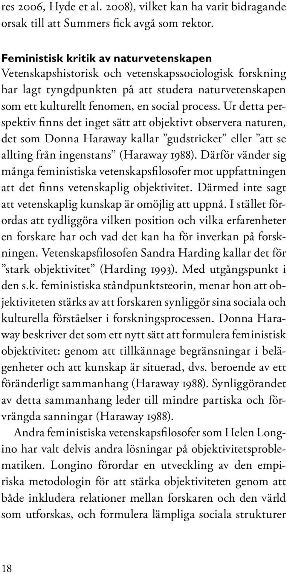 Ur detta perspektiv finns det inget sätt att objektivt observera naturen, det som Donna Haraway kallar gudstricket eller att se allting från ingenstans (Haraway 1988).