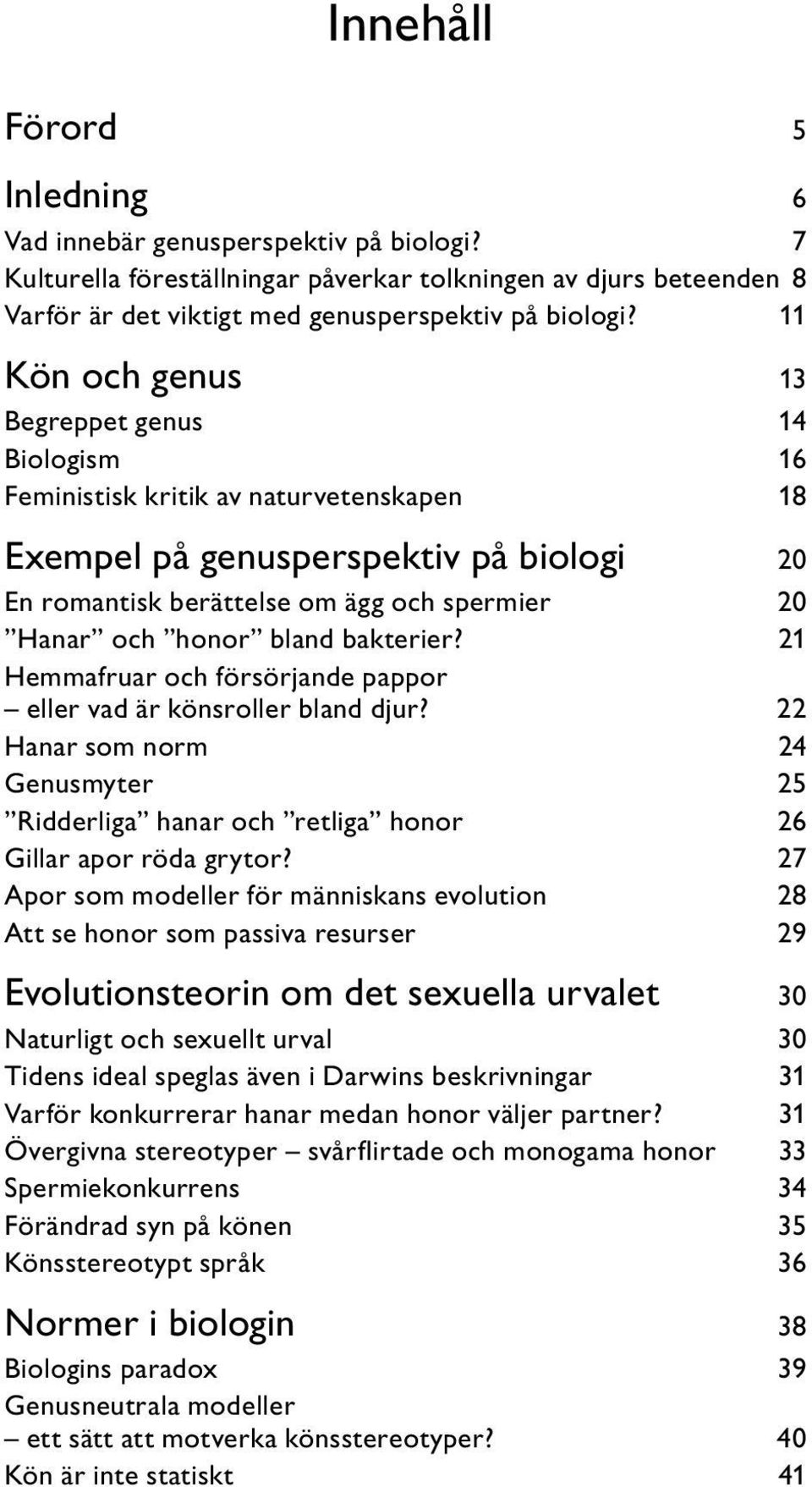 bland bakterier? 21 Hemmafruar och försörjande pappor eller vad är könsroller bland djur? 22 Hanar som norm 24 Genusmyter 25 Ridderliga hanar och retliga honor 26 Gillar apor röda grytor?