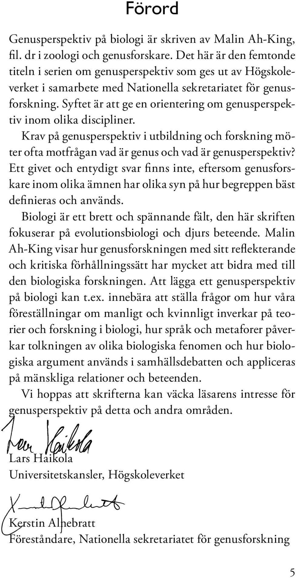 Syftet är att ge en orientering om genusperspektiv inom olika discipliner. Krav på genusperspektiv i utbildning och forskning möter ofta motfrågan vad är genus och vad är genusperspektiv?