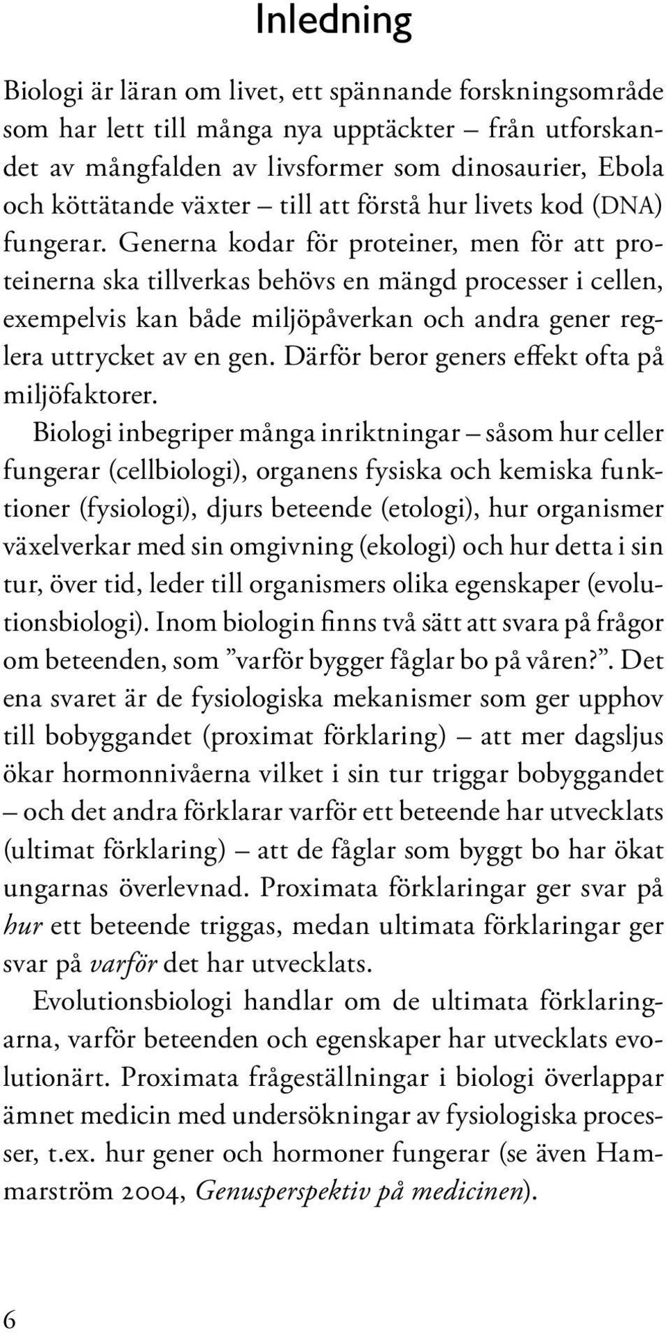 Generna kodar för proteiner, men för att proteinerna ska tillverkas behövs en mängd processer i cellen, exempelvis kan både miljöpåverkan och andra gener reglera uttrycket av en gen.