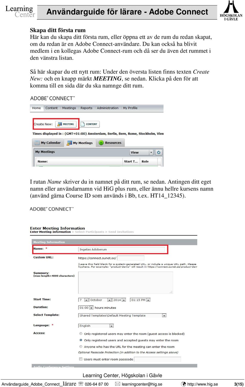 Så här skapar du ett nytt rum: Under den översta listen finns texten Create New: och en knapp märkt MEETING, se nedan. Klicka på den för att komma till en sida där du ska namnge ditt rum.