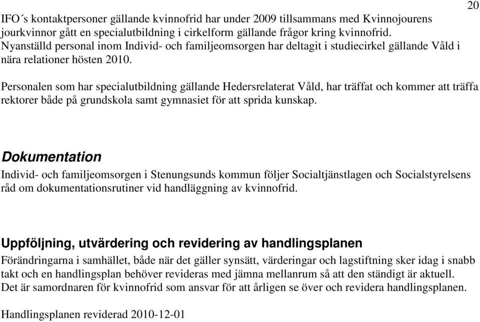 Personalen som har specialutbildning gällande Hedersrelaterat Våld, har träffat och kommer att träffa rektorer både på grundskola samt gymnasiet för att sprida kunskap.