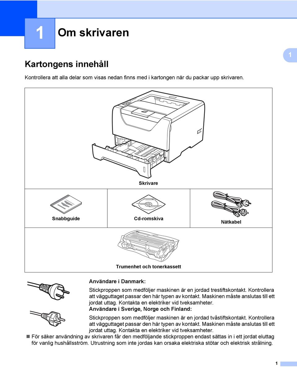 Kontrollera att vägguttaget passar den här typen av kontakt. Maskinen måste anslutas till ett jordat uttag. Kontakta en elektriker vid tveksamheter.