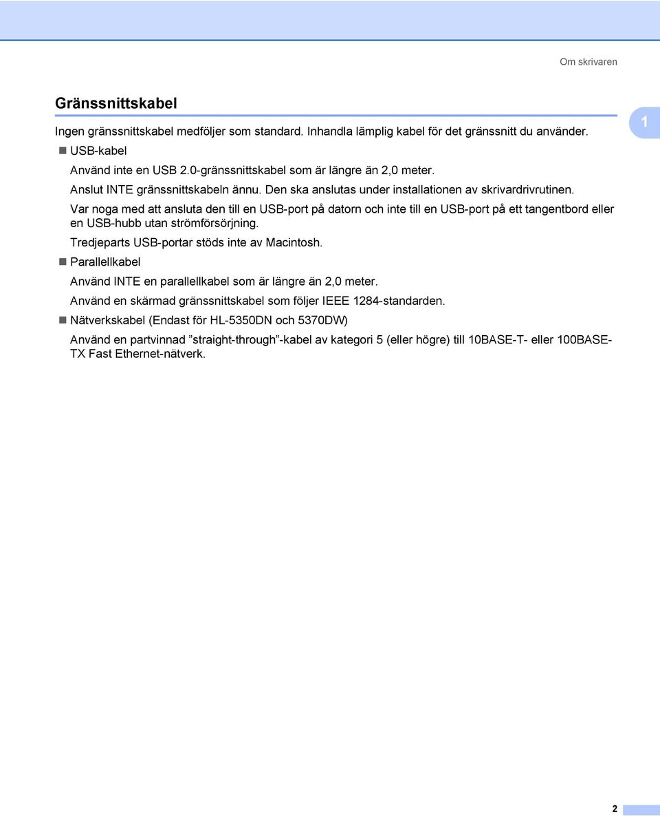 Var noga med att ansluta den till en USB-port på datorn och inte till en USB-port på ett tangentbord eller en USB-hubb utan strömförsörjning. Tredjeparts USB-portar stöds inte av Macintosh.