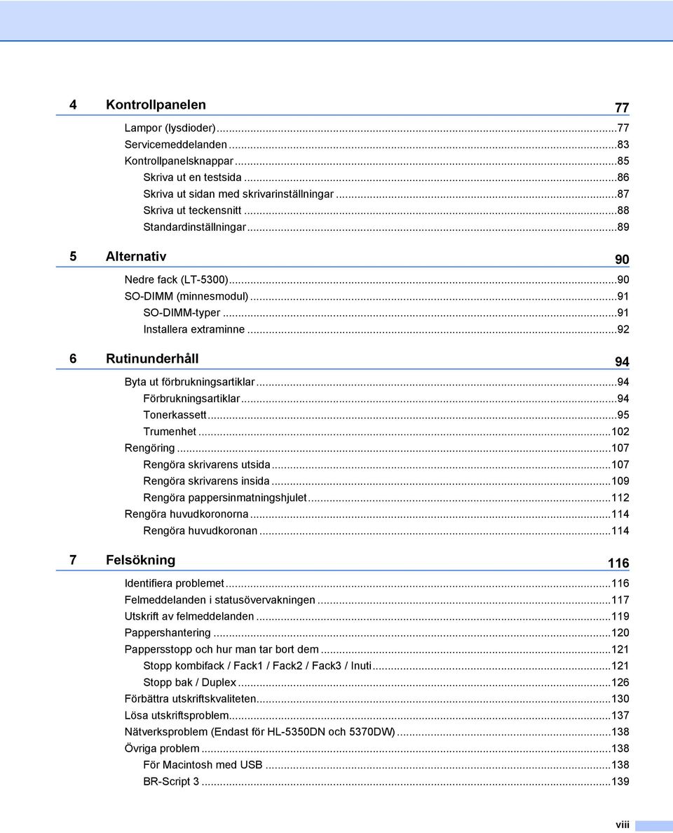 ..94 Förbrukningsartiklar...94 Tonerkassett...95 Trumenhet...102 Rengöring...107 Rengöra skrivarens utsida...107 Rengöra skrivarens insida...109 Rengöra pappersinmatningshjulet.