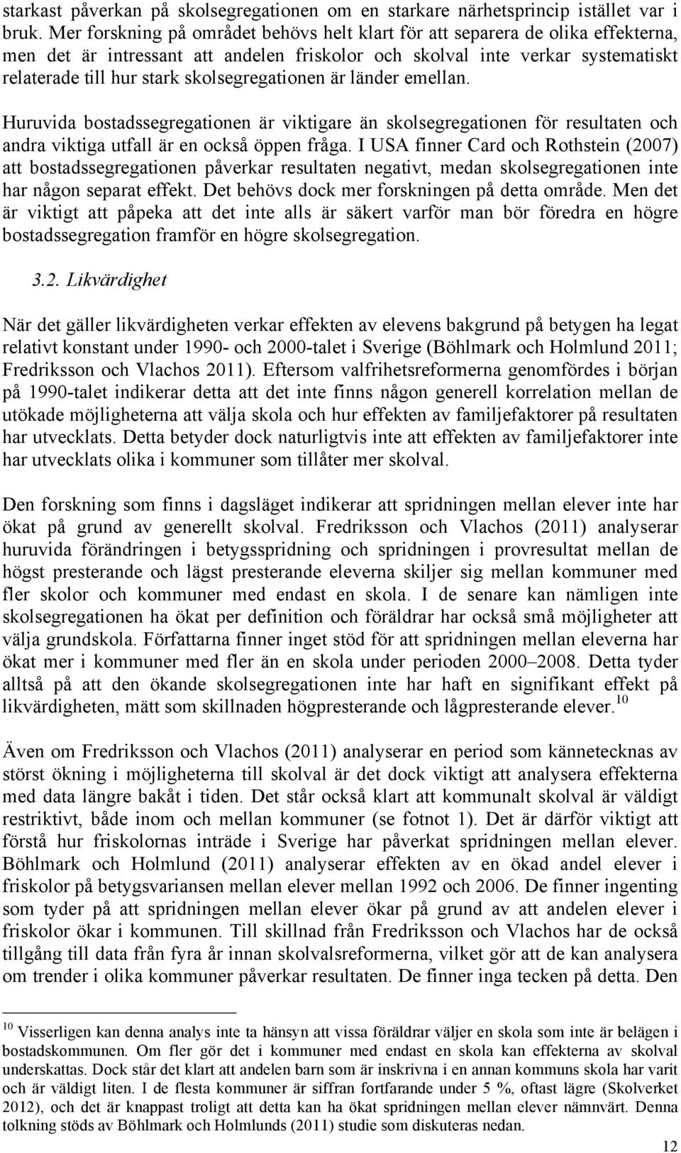 skolsegregationen är länder emellan. Huruvida bostadssegregationen är viktigare än skolsegregationen för resultaten och andra viktiga utfall är en också öppen fråga.