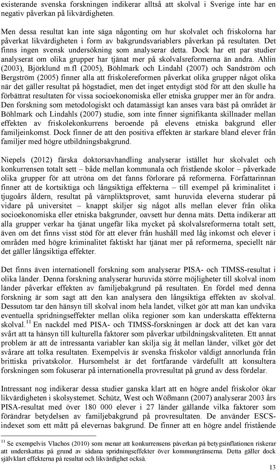 Det finns ingen svensk undersökning som analyserar detta. Dock har ett par studier analyserat om olika grupper har tjänat mer på skolvalsreformerna än andra. Ahlin (2003), Björklund m.