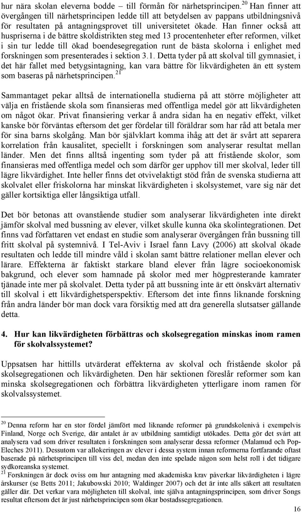 Han finner också att huspriserna i de bättre skoldistrikten steg med 13 procentenheter efter reformen, vilket i sin tur ledde till ökad boendesegregation runt de bästa skolorna i enlighet med