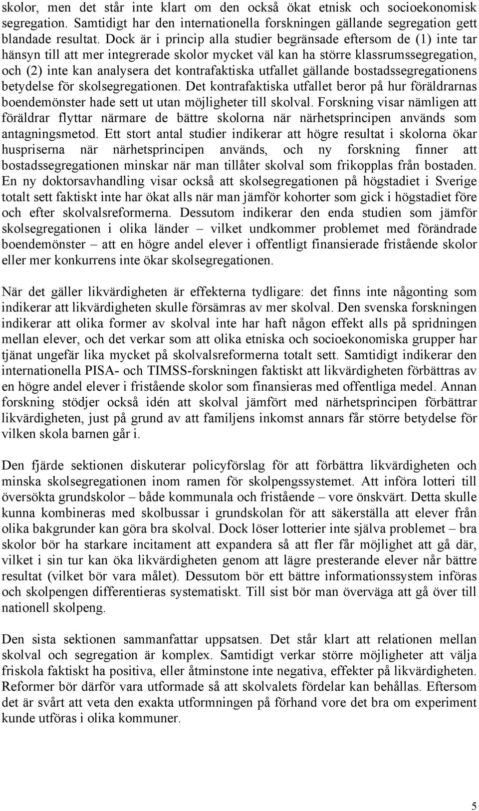 utfallet gällande bostadssegregationens betydelse för skolsegregationen. Det kontrafaktiska utfallet beror på hur föräldrarnas boendemönster hade sett ut utan möjligheter till skolval.