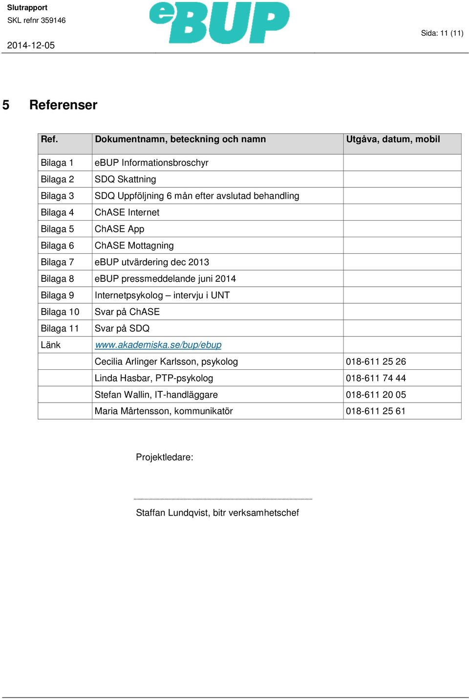 Bilaga 4 ChASE Internet Bilaga 5 ChASE App Bilaga 6 ChASE Mottagning Bilaga 7 ebup utvärdering dec 2013 Bilaga 8 ebup pressmeddelande juni 2014 Bilaga 9 Internetpsykolog