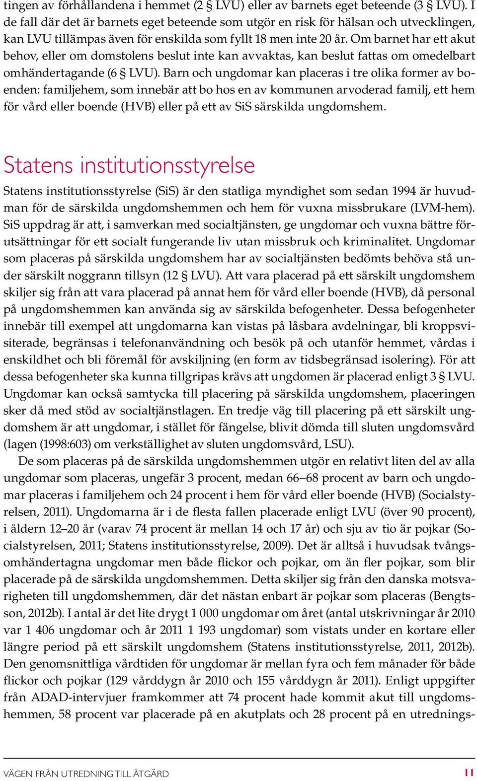 Om barnet har ett akut behov, eller om domstolens beslut inte kan avvaktas, kan beslut fattas om omedelbart omhändertagande (6 LVU).