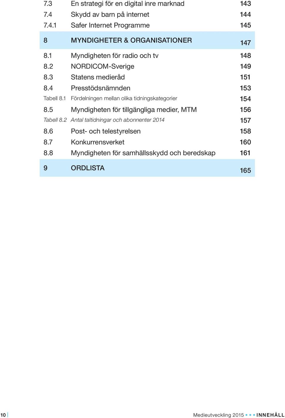 1 Fördelningen mellan olika tidningskategorier 154 8.5 Myndigheten för tillgängliga medier, MTM 156 Tabell 8.