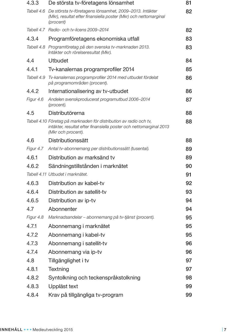 9 Tv-kanalernas programprofiler 2014 med utbudet fördelat på programområden (procent). 4.4.2 Internationalisering av tv-utbudet 86 Figur 4.6 Andelen svenskproducerat programutbud 2006 2014 (procent).