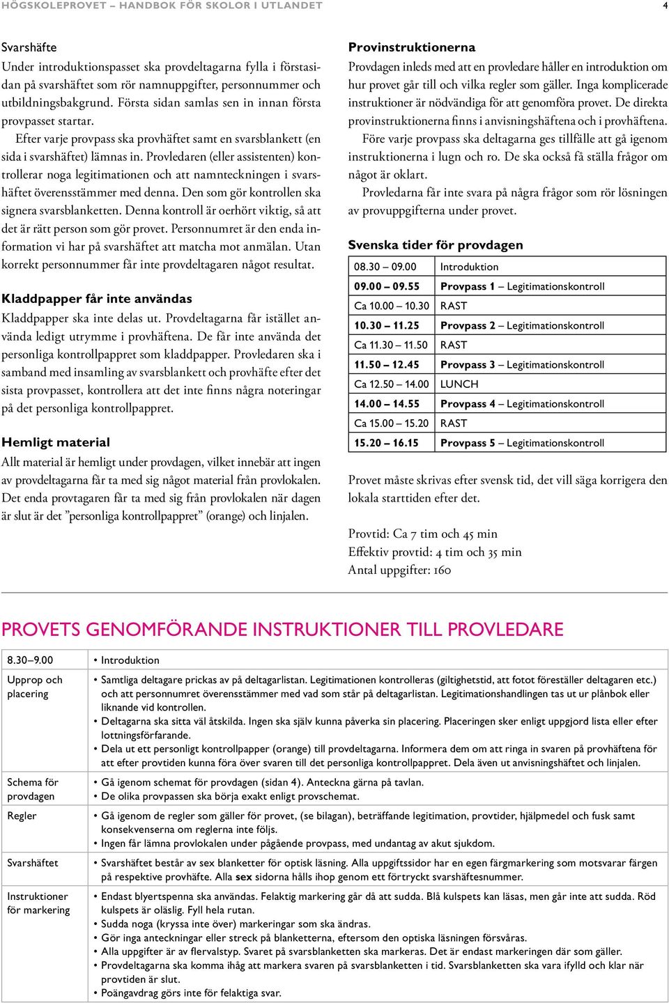 Provledaren (eller assistenten) kontrollerar noga legitimationen och att namnteckningen i svarshäftet överensstämmer med denna. Den som gör kontrollen ska signera svarsblanketten.