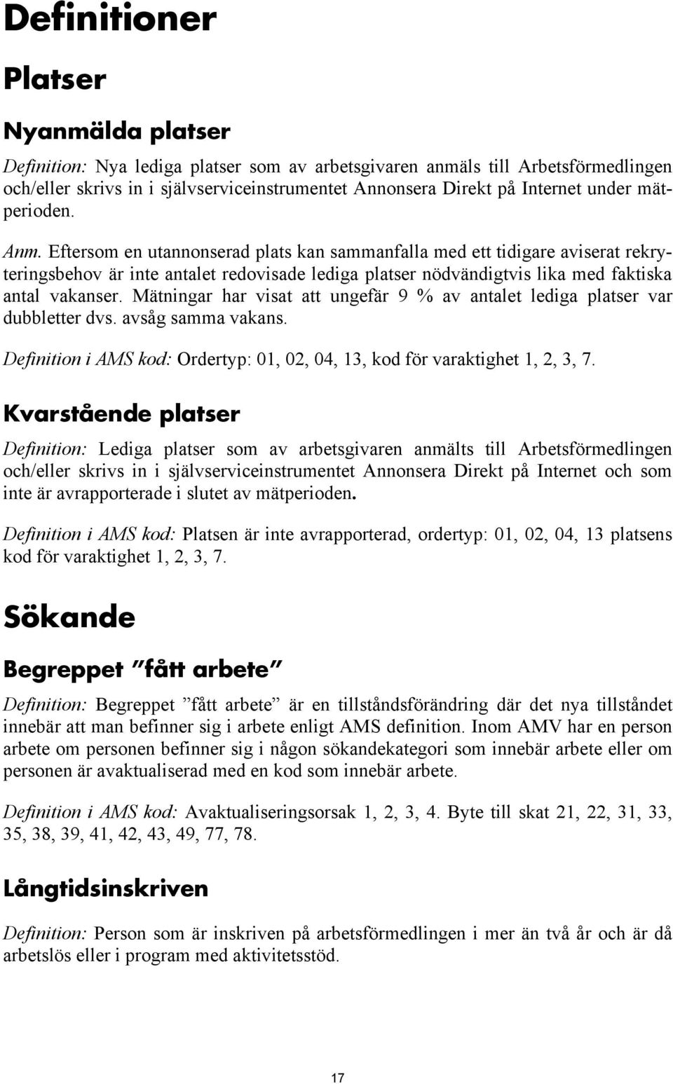 Eftersom en utannonserad plats kan sammanfalla med ett tidigare aviserat rekryteringsbehov är inte antalet redovisade lediga platser nödvändigtvis lika med faktiska antal vakanser.