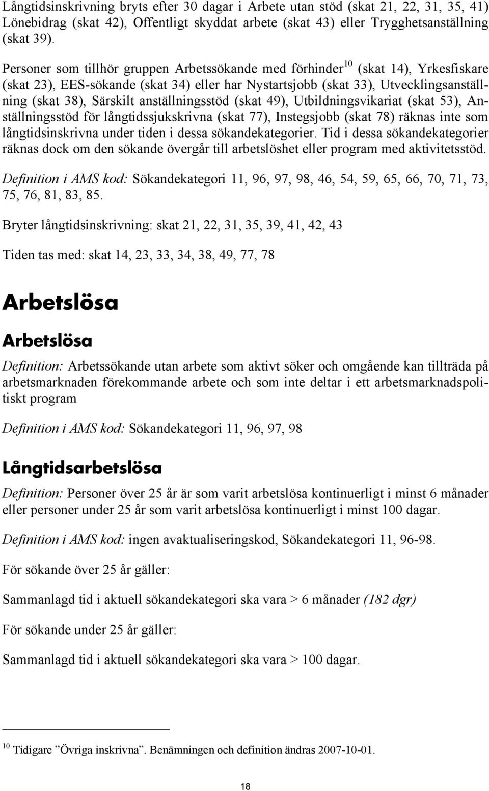 anställningsstöd (skat 49), Utbildningsvikariat (skat 53), Anställningsstöd för långtidssjukskrivna (skat 77), Instegsjobb (skat 78) räknas inte som långtidsinskrivna under tiden i dessa