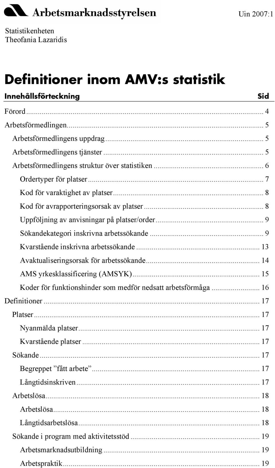 .. 8 Uppföljning av anvisningar på platser/order... 9 Sökandekategori inskrivna arbetssökande... 9 Kvarstående inskrivna arbetssökande... 13 Avaktualiseringsorsak för arbetssökande.