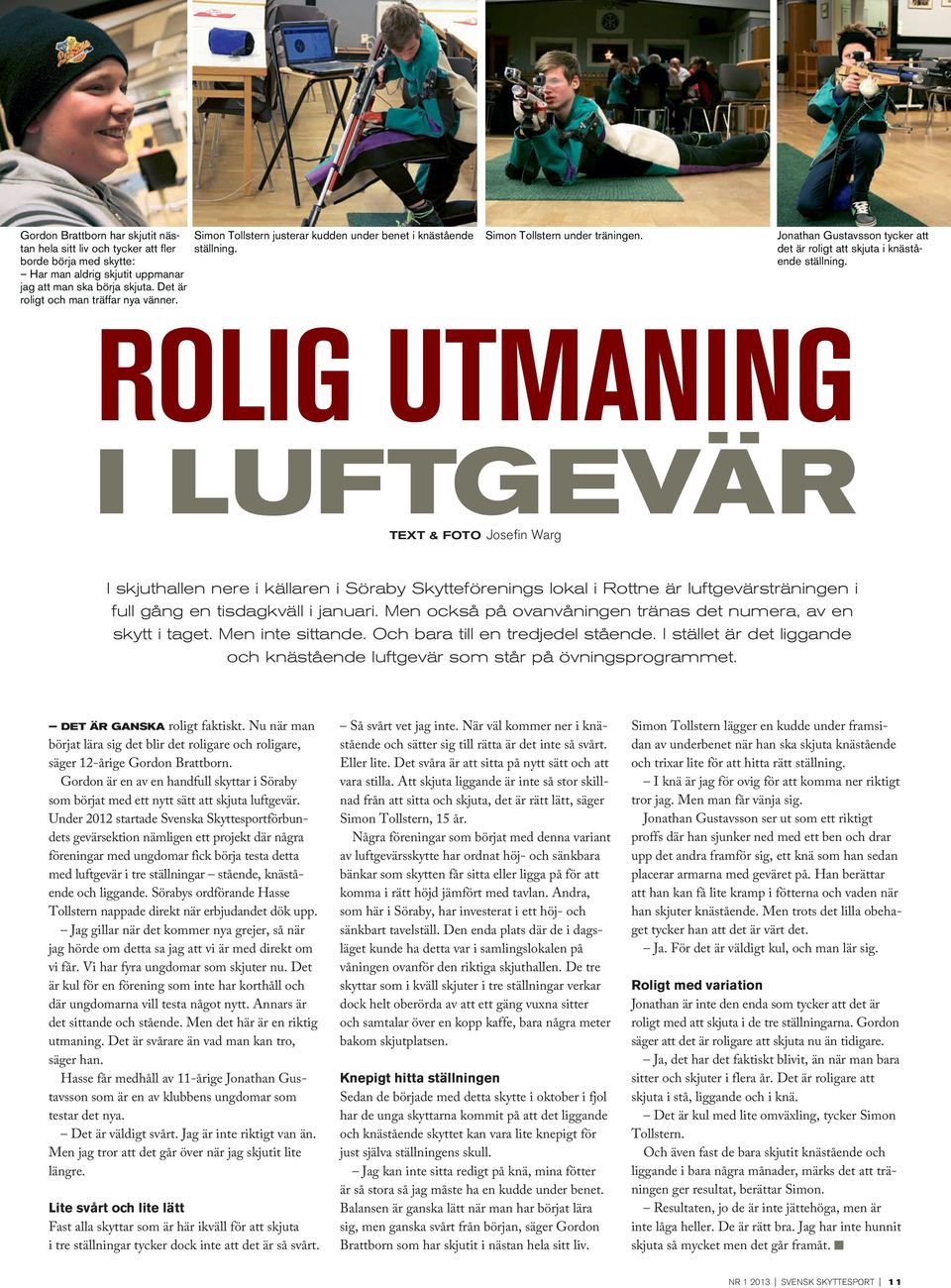 Rolig utmaning i luftgevär text & foto Josefin Warg I skjuthallen nere i källaren i Söraby Skytteförenings lokal i Rottne är luftgevärsträningen i full gång en tisdagkväll i januari.